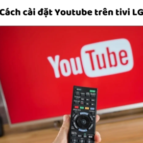 Cách tải, cài đặt Youtube trên tivi LG để đăng nhập sử dụng