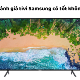 Đánh giá tivi Samsung có tốt, bền không? Nước nào sản xuất?