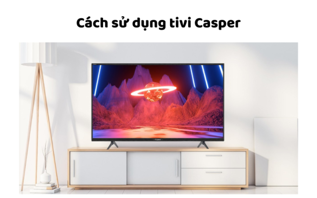 Cách Sử Dụng Tivi Casper