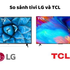 So sánh tivi TCL và LG: Nên mua tivi TCL hay LG dùng?