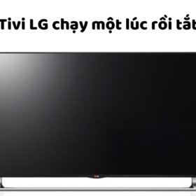 Sửa lỗi tivi LG đang xem tự nhiên bị bật/tắt màn hình liên tục