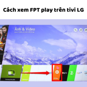 Cách tải, cài đặt, kết nối FPT Play trên tivi LG để xem