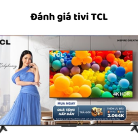 Đánh giá chất lượng tivi TCL có tốt, bền không? Của nước nào?