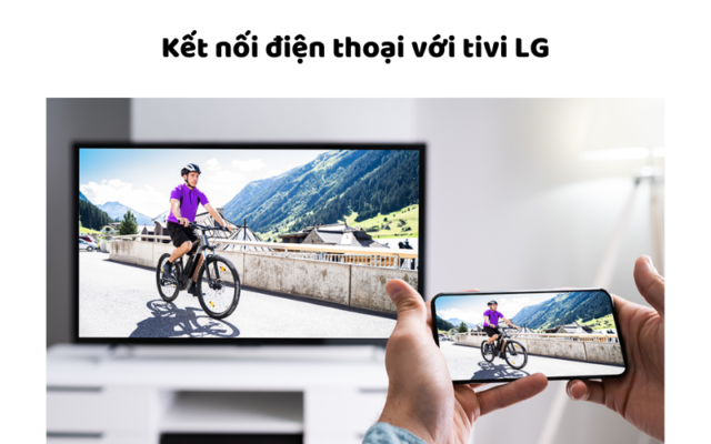 Kết Nối điện Thoại Với Tivi Lg