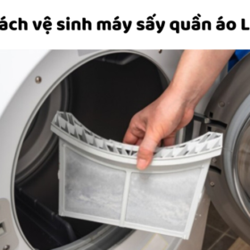 Cách vệ sinh máy sấy LG tại nhà: lồng sấy, bộ lọc, bình ngưng