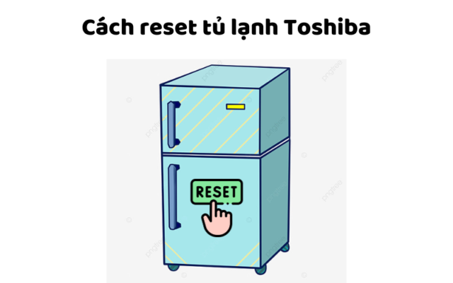 Cách Reset Tủ Lạnh Toshiba