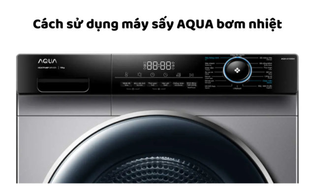 Cách Sử Dụng Máy Sấy AQUA Bơm Nhiệt