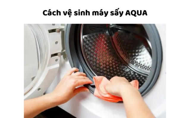 Cách Vệ Sinh Máy Sấy AQUA